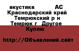 акустика S-90, 35 АС - Краснодарский край, Темрюкский р-н, Темрюк г. Другое » Куплю   